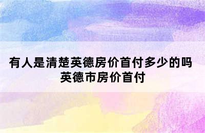 有人是清楚英德房价首付多少的吗 英德市房价首付